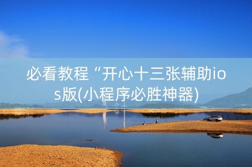 必看教程“开心十三张辅助ios版(小程序必胜神器)