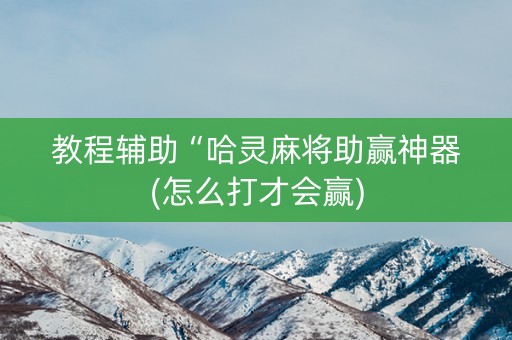教程辅助“哈灵麻将助赢神器(怎么打才会赢)