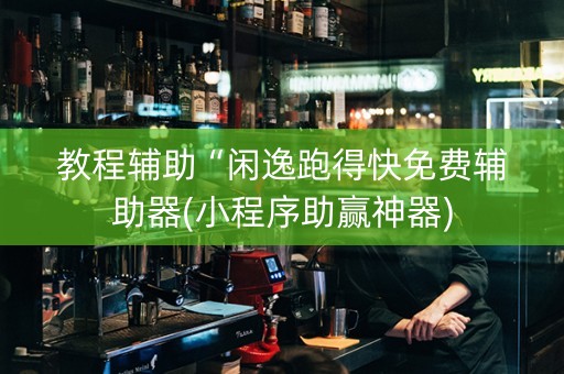 教程辅助“闲逸跑得快免费辅助器(小程序助赢神器)
