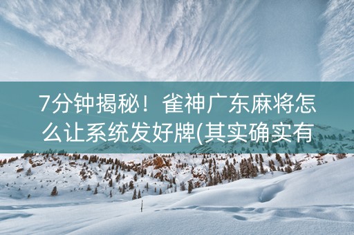 7分钟揭秘！雀神广东麻将怎么让系统发好牌(其实确实有挂)