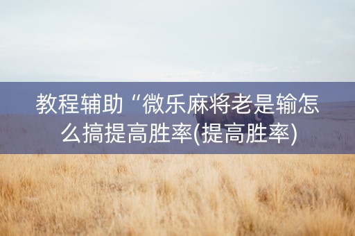 教程辅助“微乐麻将老是输怎么搞提高胜率(提高胜率)