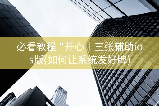必看教程“开心十三张辅助ios版(如何让系统发好牌)
