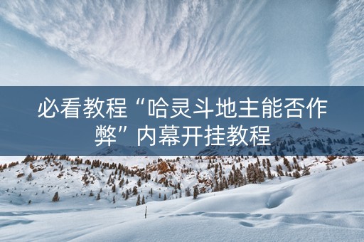 必看教程“哈灵斗地主能否作弊”内幕开挂教程