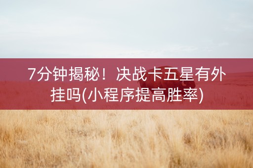 7分钟揭秘！决战卡五星有外挂吗(小程序提高胜率)