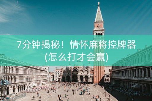 7分钟揭秘！情怀麻将控牌器(怎么打才会赢)