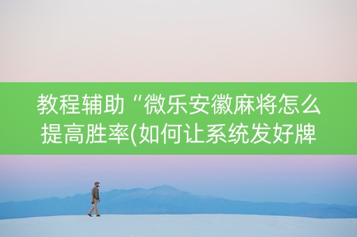教程辅助“微乐安徽麻将怎么提高胜率(如何让系统发好牌)