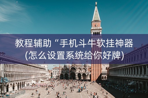 教程辅助“手机斗牛软挂神器(怎么设置系统给你好牌)