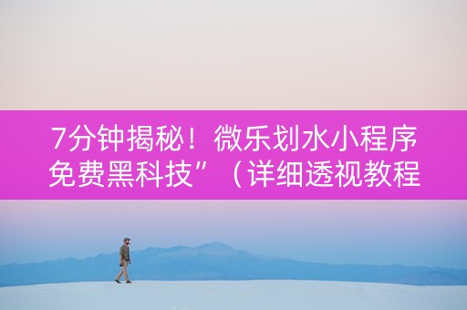 7分钟揭秘！微乐划水小程序免费黑科技”（详细透视教程）-哔哩哔哩