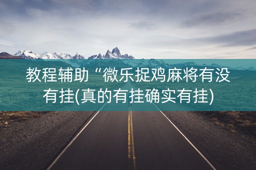 教程辅助“微乐捉鸡麻将有没有挂(真的有挂确实有挂)