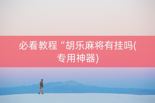 必看教程“胡乐麻将有挂吗(专用神器)