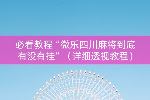 必看教程“微乐四川麻将到底有没有挂”（详细透视教程）-哔哩哔哩