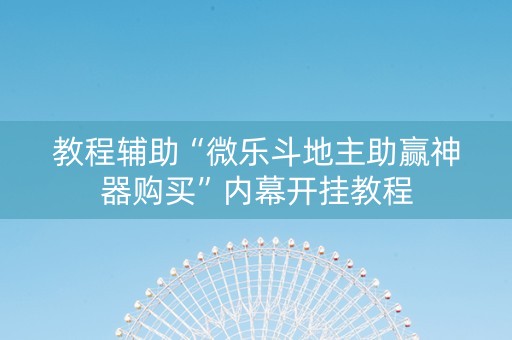教程辅助“微乐斗地主助赢神器购买”内幕开挂教程