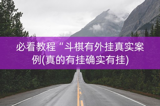 必看教程“斗棋有外挂真实案例(真的有挂确实有挂)