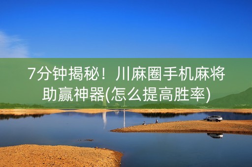 7分钟揭秘！川麻圈手机麻将助赢神器(怎么提高胜率)