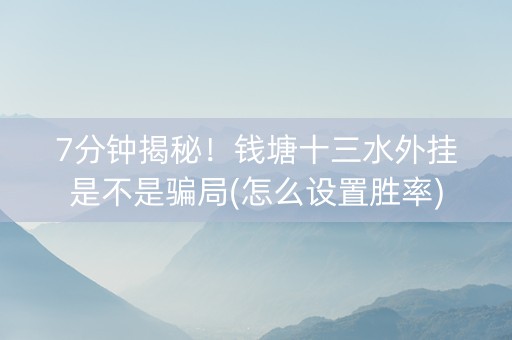7分钟揭秘！钱塘十三水外挂是不是骗局(怎么设置胜率)