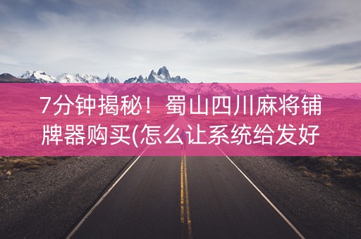 7分钟揭秘！蜀山四川麻将铺牌器购买(怎么让系统给发好牌)