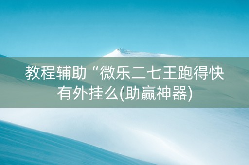 教程辅助“微乐二七王跑得快有外挂么(助赢神器)