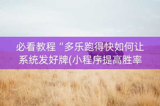 必看教程“多乐跑得快如何让系统发好牌(小程序提高胜率)