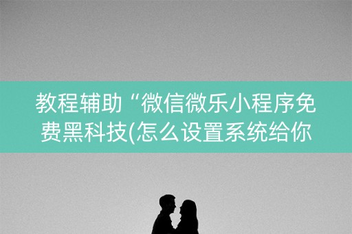教程辅助“微信微乐小程序免费黑科技(怎么设置系统给你好牌)