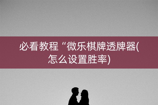必看教程“微乐棋牌透牌器(怎么设置胜率)