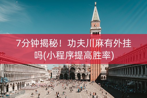 7分钟揭秘！功夫川麻有外挂吗(小程序提高胜率)