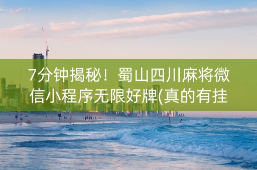 7分钟揭秘！蜀山四川麻将微信小程序无限好牌(真的有挂确实有挂)