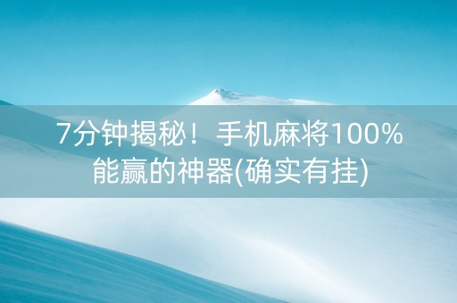 7分钟揭秘！手机麻将100%能赢的神器(确实有挂)