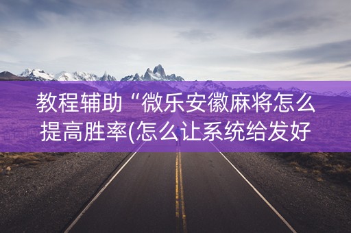 教程辅助“微乐安徽麻将怎么提高胜率(怎么让系统给发好牌)