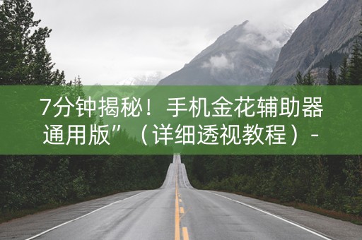 7分钟揭秘！手机金花辅助器通用版”（详细透视教程）-哔哩哔哩