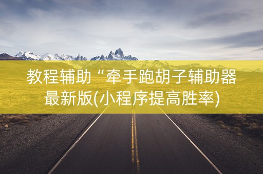 教程辅助“牵手跑胡子辅助器最新版(小程序提高胜率)