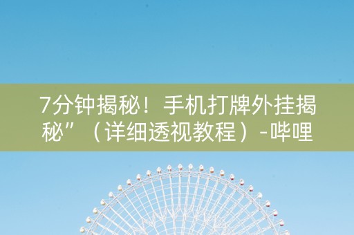7分钟揭秘！手机打牌外挂揭秘”（详细透视教程）-哔哩哔哩