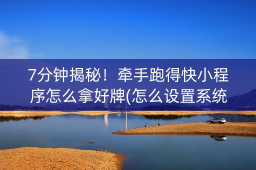 7分钟揭秘！牵手跑得快小程序怎么拿好牌(怎么设置系统给你好牌)