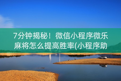 7分钟揭秘！微信小程序微乐麻将怎么提高胜率(小程序助赢神器)