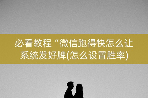 必看教程“微信跑得快怎么让系统发好牌(怎么设置胜率)