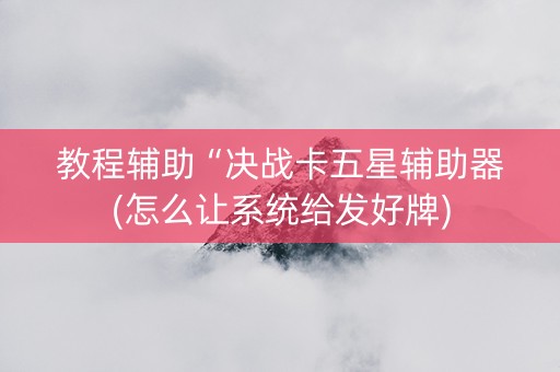 教程辅助“决战卡五星辅助器(怎么让系统给发好牌)