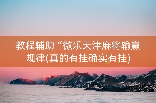 教程辅助“微乐天津麻将输赢规律(真的有挂确实有挂)