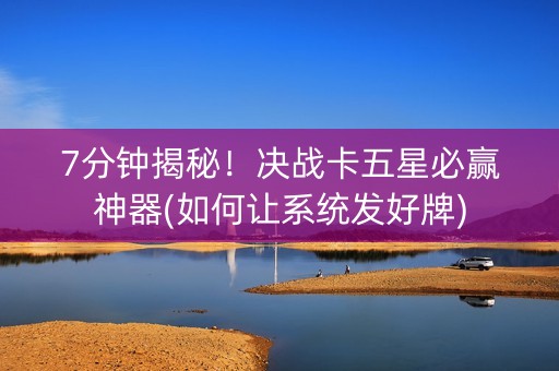 7分钟揭秘！决战卡五星必赢神器(如何让系统发好牌)