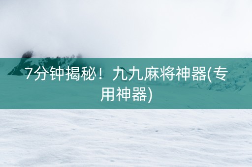 7分钟揭秘！九九麻将神器(专用神器)