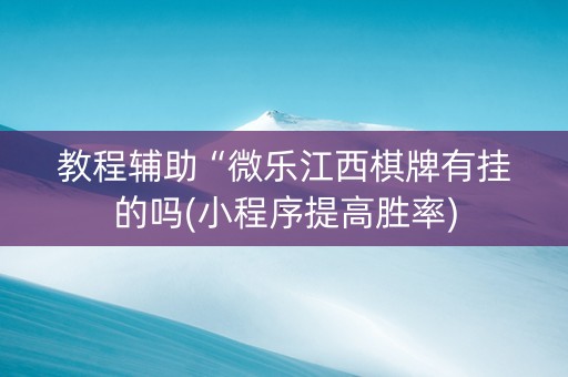教程辅助“微乐江西棋牌有挂的吗(小程序提高胜率)