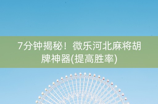 7分钟揭秘！微乐河北麻将胡牌神器(提高胜率)