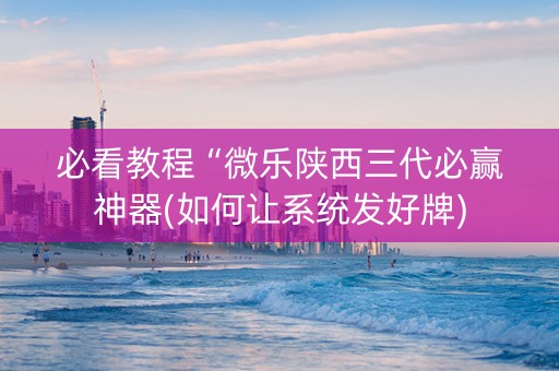 必看教程“微乐陕西三代必赢神器(如何让系统发好牌)