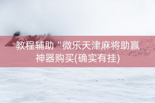 教程辅助“微乐天津麻将助赢神器购买(确实有挂)