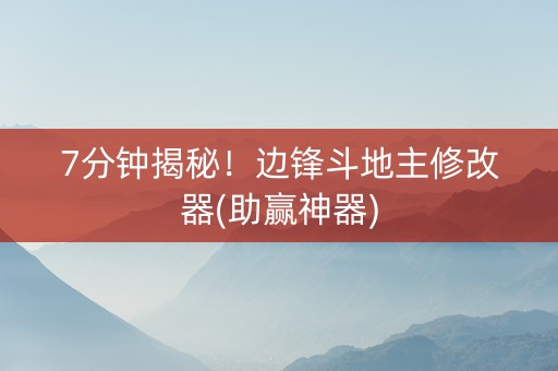 7分钟揭秘！边锋斗地主修改器(助赢神器)