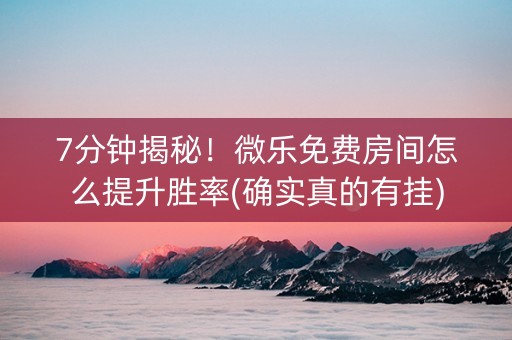 7分钟揭秘！微乐免费房间怎么提升胜率(确实真的有挂)