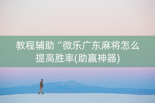 教程辅助“微乐广东麻将怎么提高胜率(助赢神器)