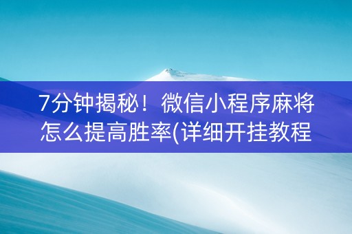 7分钟揭秘！微信小程序麻将怎么提高胜率(详细开挂教程)