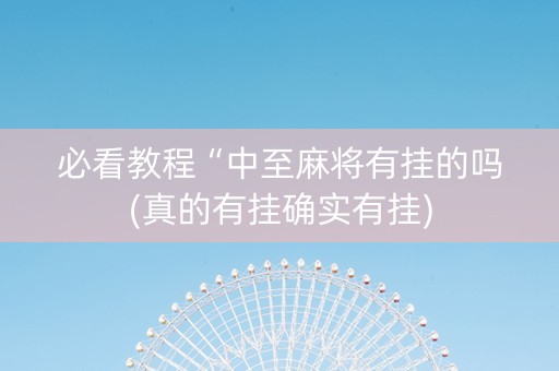 必看教程“中至麻将有挂的吗(真的有挂确实有挂)