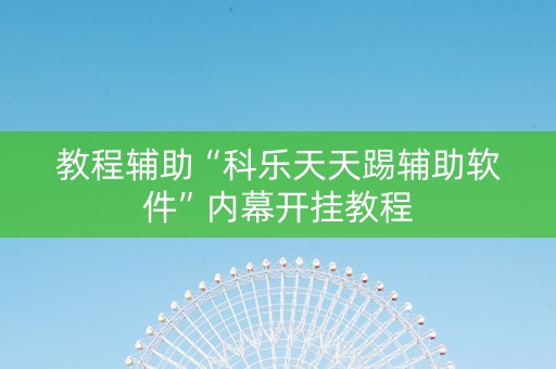 教程辅助“科乐天天踢辅助软件”内幕开挂教程