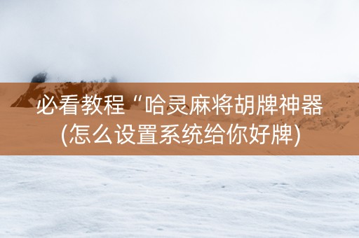 必看教程“哈灵麻将胡牌神器(怎么设置系统给你好牌)