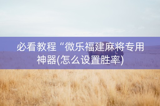 必看教程“微乐福建麻将专用神器(怎么设置胜率)